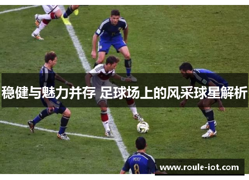 稳健与魅力并存 足球场上的风采球星解析