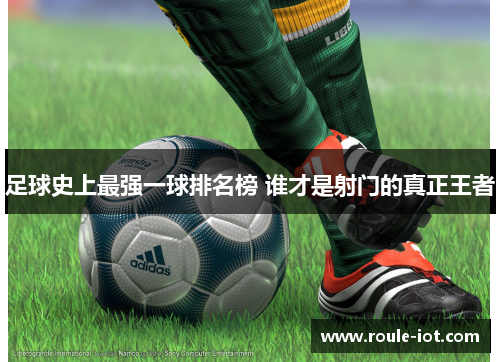 足球史上最强一球排名榜 谁才是射门的真正王者