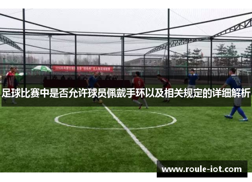 足球比赛中是否允许球员佩戴手环以及相关规定的详细解析